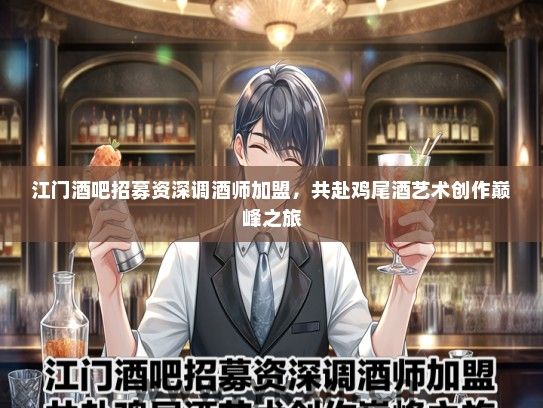 江门酒吧招募资深调酒师加盟，共赴鸡尾酒艺术创作巅峰之旅