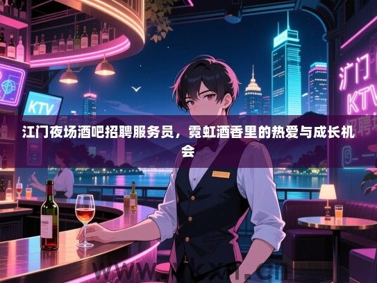 江门夜场酒吧招聘服务员,霓虹酒香里的热爱与成长机会 江门夜场酒吧招聘服务员,霓虹酒香里的热爱与成长机会